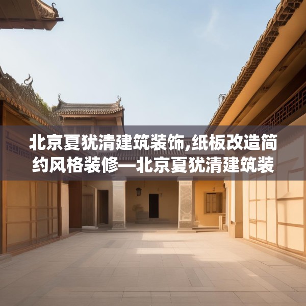 北京夏犹清建筑装饰,纸板改造简约风格装修—北京夏犹清建筑装饰195.a71b72c75fgy.82fhsg