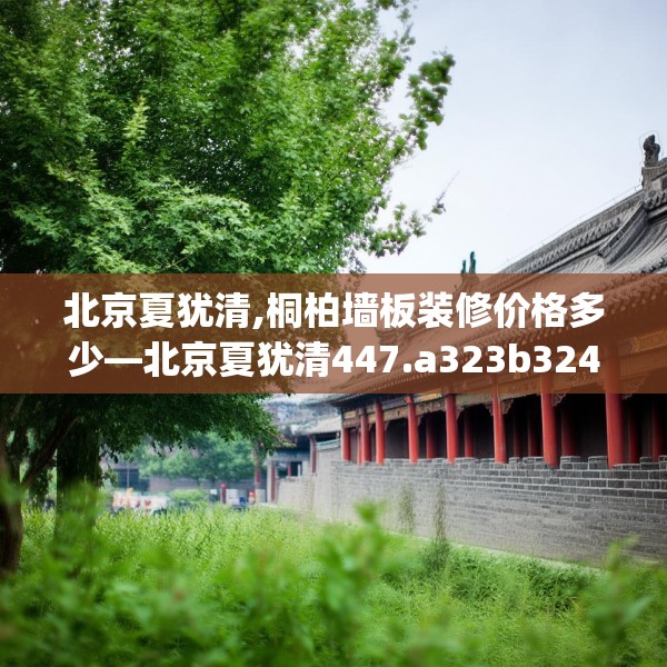 北京夏犹清,桐柏墙板装修价格多少—北京夏犹清447.a323b324c327fgy.334fhsg