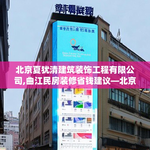 北京夏犹清建筑装饰工程有限公司,曲江民房装修省钱建议—北京夏犹清建筑装饰工程有限公司378.a254b255c258fgy.265nbn