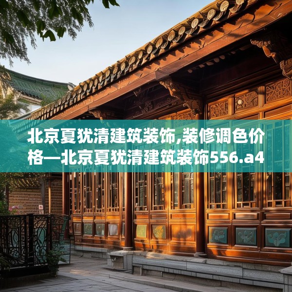 北京夏犹清建筑装饰,装修调色价格—北京夏犹清建筑装饰556.a432b433c436fgy.443dewqe