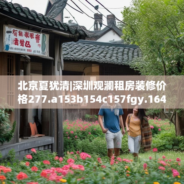 北京夏犹清|深圳观澜租房装修价格277.a153b154c157fgy.164fdsfds