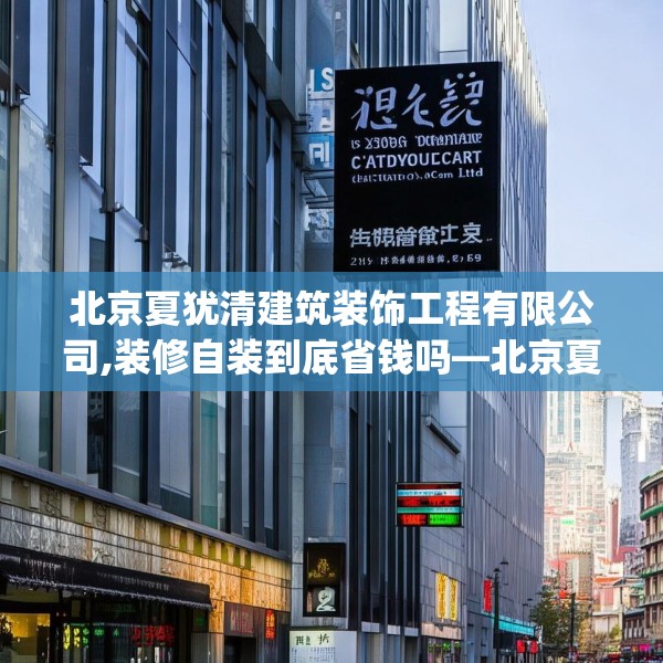 北京夏犹清建筑装饰工程有限公司,装修自装到底省钱吗—北京夏犹清建筑装饰工程有限公司398.a274b275c278fgy.28576669