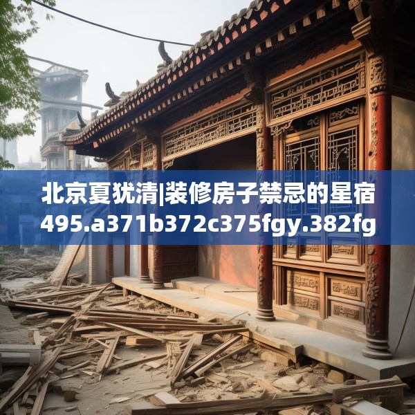 北京夏犹清|装修房子禁忌的星宿495.a371b372c375fgy.382fghfd