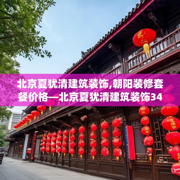 北京夏犹清建筑装饰,朝阳装修套餐价格—北京夏犹清建筑装饰341.a217b218c221fgy.228bnbn