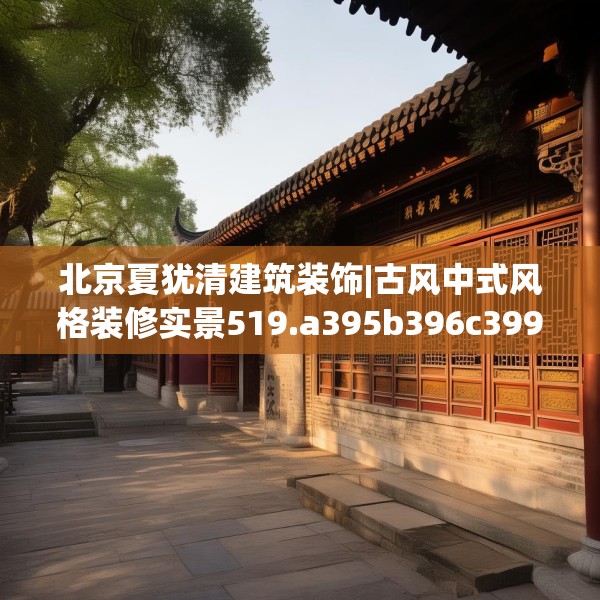 北京夏犹清建筑装饰|古风中式风格装修实景519.a395b396c399fgy.406fhsg