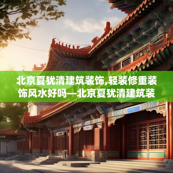 北京夏犹清建筑装饰,轻装修重装饰风水好吗—北京夏犹清建筑装饰327.a203b204c207fgy.214uyk