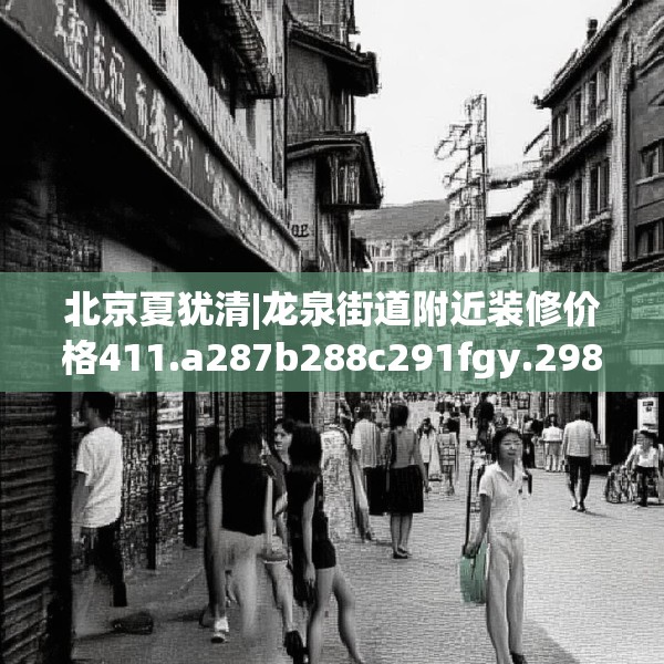 北京夏犹清|龙泉街道附近装修价格411.a287b288c291fgy.298fhsg