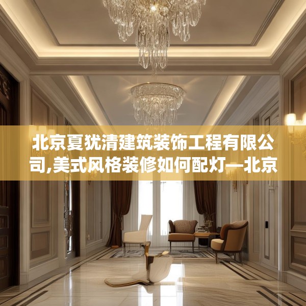 北京夏犹清建筑装饰工程有限公司,美式风格装修如何配灯—北京夏犹清建筑装饰工程有限公司139.a15b16c19fgy.26poiy