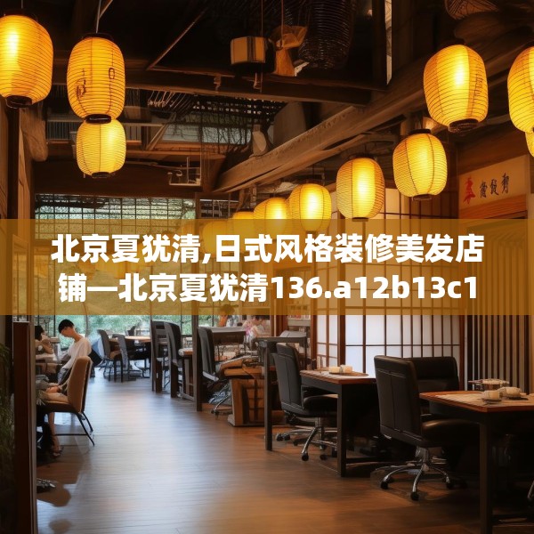 北京夏犹清,日式风格装修美发店铺—北京夏犹清136.a12b13c16fgy.23sdA