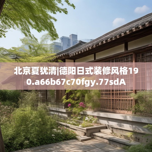 北京夏犹清|德阳日式装修风格190.a66b67c70fgy.77sdA