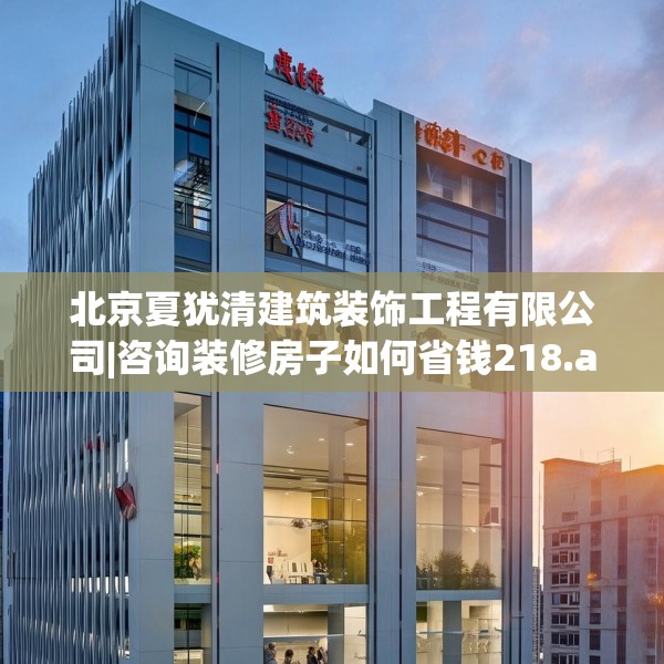 北京夏犹清建筑装饰工程有限公司|咨询装修房子如何省钱218.a94b95c98fgy.10576679