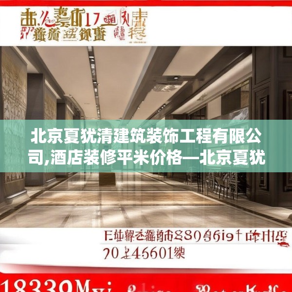 北京夏犹清建筑装饰工程有限公司,酒店装修平米价格—北京夏犹清建筑装饰工程有限公司483.a359b360c363fgy.370fhsg