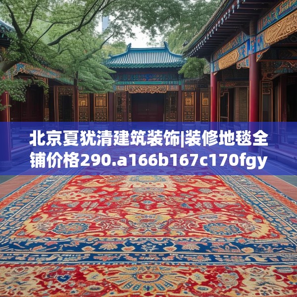 北京夏犹清建筑装饰|装修地毯全铺价格290.a166b167c170fgy.17776675