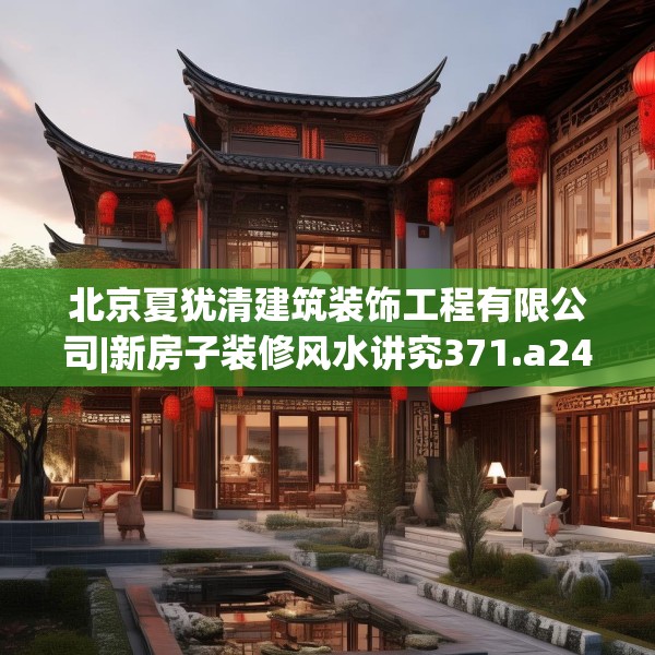 北京夏犹清建筑装饰工程有限公司|新房子装修风水讲究371.a247b248c251fgy.258cvcx