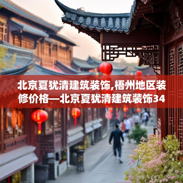 北京夏犹清建筑装饰,梧州地区装修价格—北京夏犹清建筑装饰342.a218b219c222fgy.229nbn