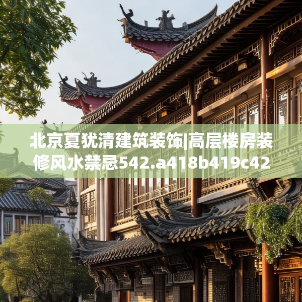 北京夏犹清建筑装饰|高层楼房装修风水禁忌542.a418b419c422fgy.42976661