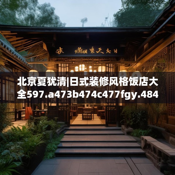 北京夏犹清|日式装修风格饭店大全597.a473b474c477fgy.484uyk
