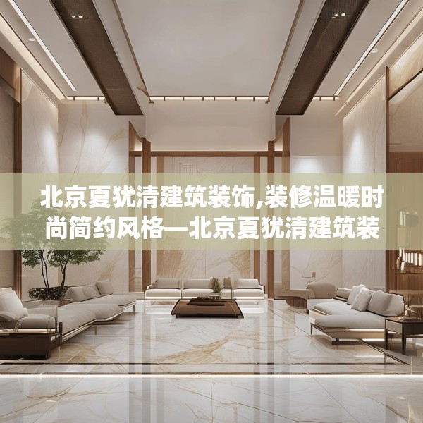 北京夏犹清建筑装饰,装修温暖时尚简约风格—北京夏犹清建筑装饰221.a97b98c101fgy.108fds