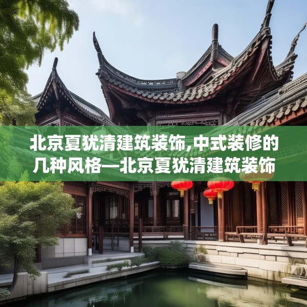 北京夏犹清建筑装饰,中式装修的几种风格—北京夏犹清建筑装饰474.a350b351c354fgy.361dsfds