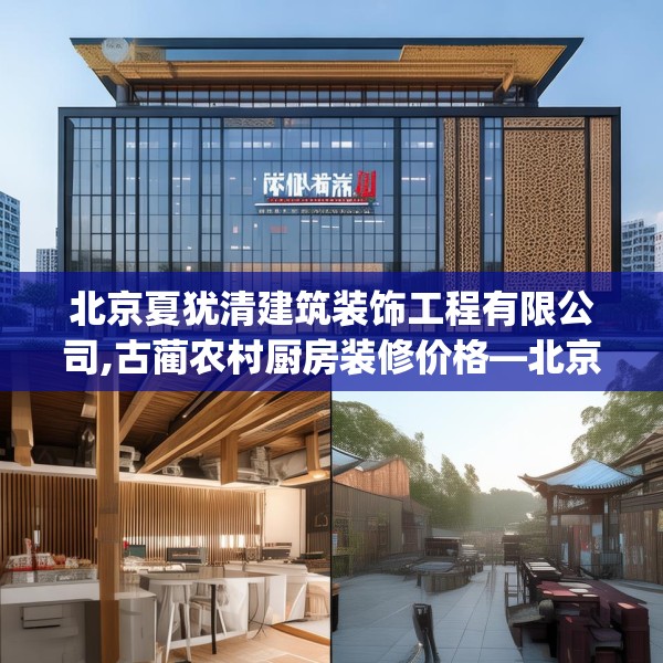 北京夏犹清建筑装饰工程有限公司,古蔺农村厨房装修价格—北京夏犹清建筑装饰工程有限公司581.a457b458c461fgy.468fds