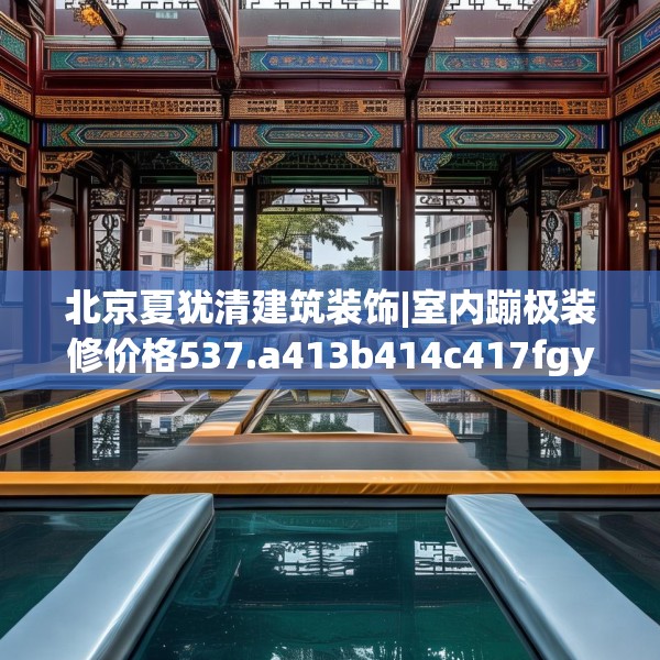 北京夏犹清建筑装饰|室内蹦极装修价格537.a413b414c417fgy.424fhsg