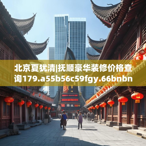 北京夏犹清|抚顺豪华装修价格查询179.a55b56c59fgy.66bnbn