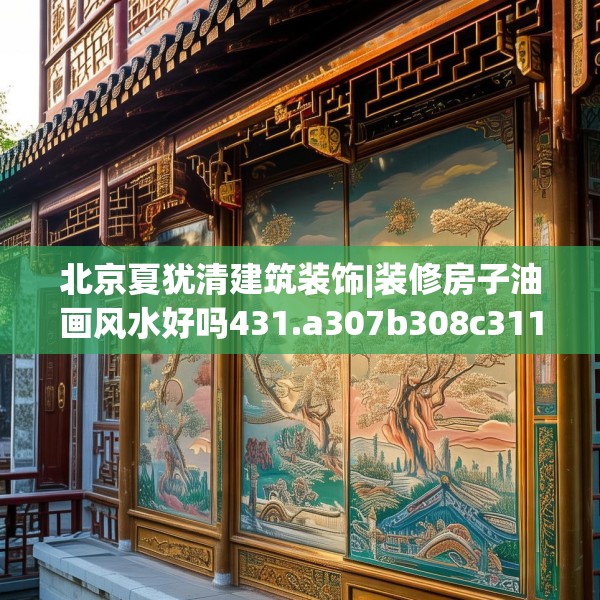 北京夏犹清建筑装饰|装修房子油画风水好吗431.a307b308c311fgy.318bnbn