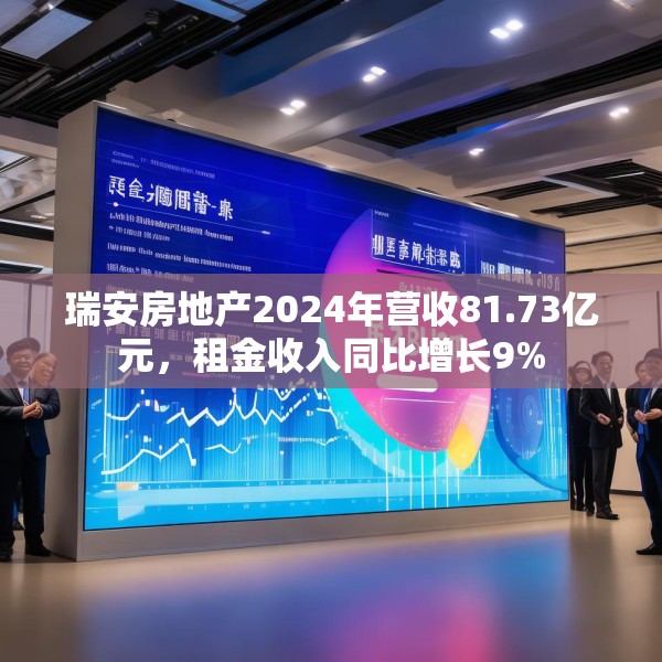 瑞安房地产2024年营收81.73亿元，租金收入同比增长9%
