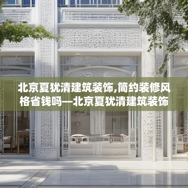 北京夏犹清建筑装饰,简约装修风格省钱吗—北京夏犹清建筑装饰200.a76b77c80fgy.8776680