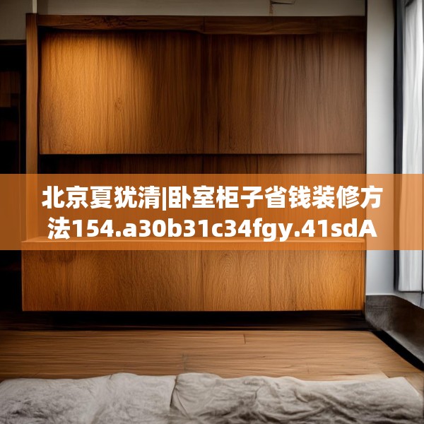 北京夏犹清|卧室柜子省钱装修方法154.a30b31c34fgy.41sdA