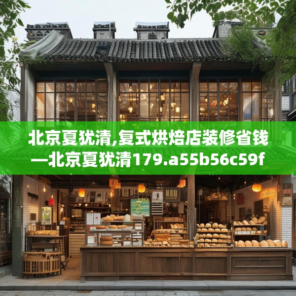 北京夏犹清,复式烘焙店装修省钱—北京夏犹清179.a55b56c59fgy.66bnbn