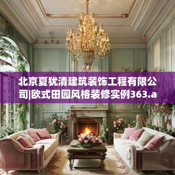 北京夏犹清建筑装饰工程有限公司|欧式田园风格装修实例363.a239b240c243fgy.250uyk