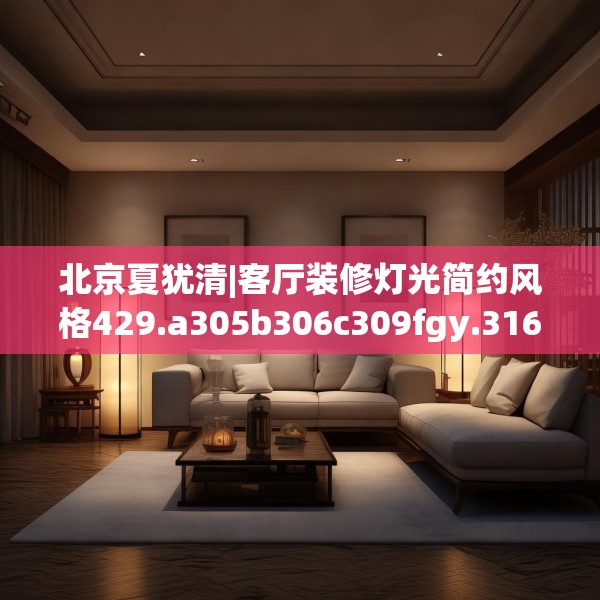 北京夏犹清|客厅装修灯光简约风格429.a305b306c309fgy.316fhsg