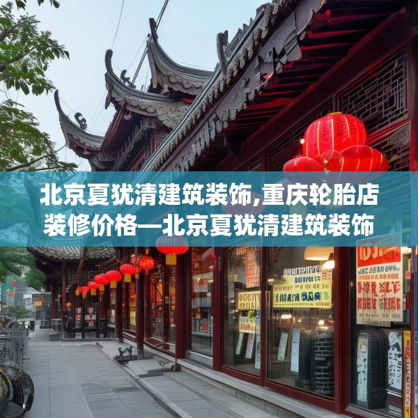 北京夏犹清建筑装饰,重庆轮胎店装修价格—北京夏犹清建筑装饰345.a221b222c225fgy.232uyk