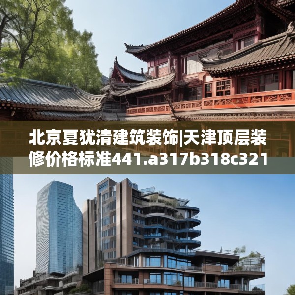 北京夏犹清建筑装饰|天津顶层装修价格标准441.a317b318c321fgy.328fghfd