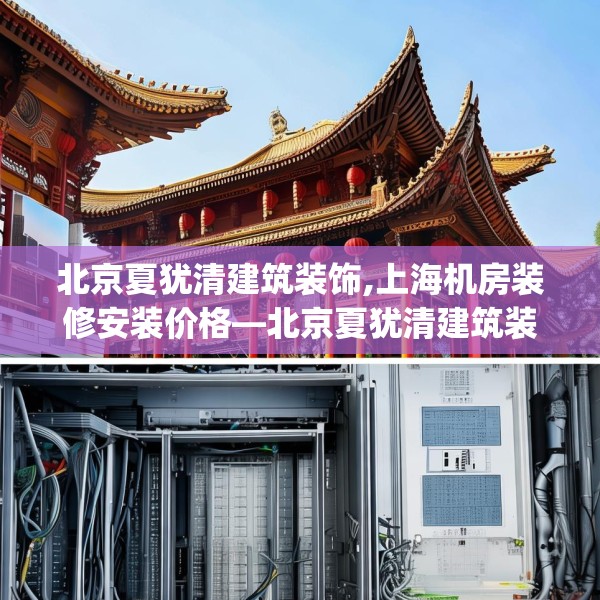 北京夏犹清建筑装饰,上海机房装修安装价格—北京夏犹清建筑装饰560.a436b437c440fgy.44776660
