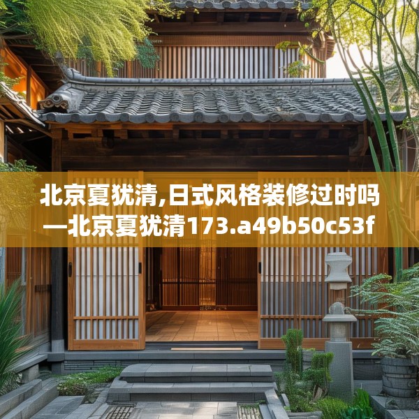 北京夏犹清,日式风格装修过时吗—北京夏犹清173.a49b50c53fgy.60cvcx