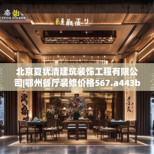 北京夏犹清建筑装饰工程有限公司|鄂州餐厅装修价格567.a443b444c447fgy.454fghfd