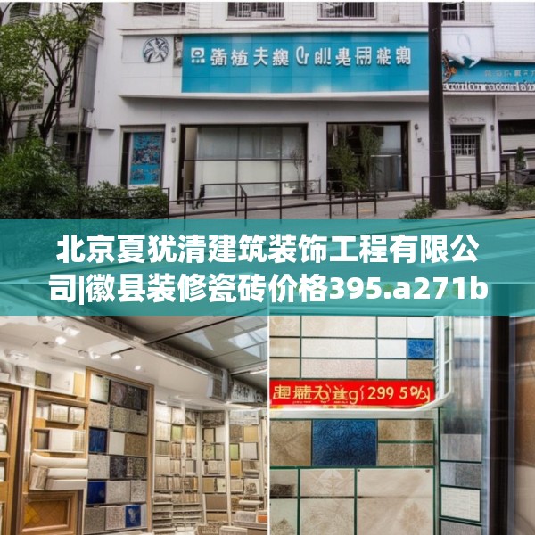 北京夏犹清建筑装饰工程有限公司|徽县装修瓷砖价格395.a271b272c275fgy.282bnbn