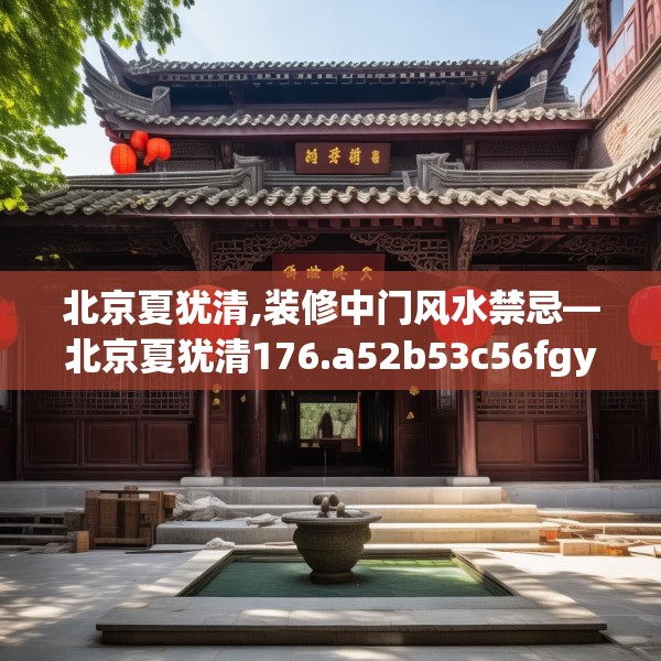 北京夏犹清,装修中门风水禁忌—北京夏犹清176.a52b53c56fgy.63xczxv