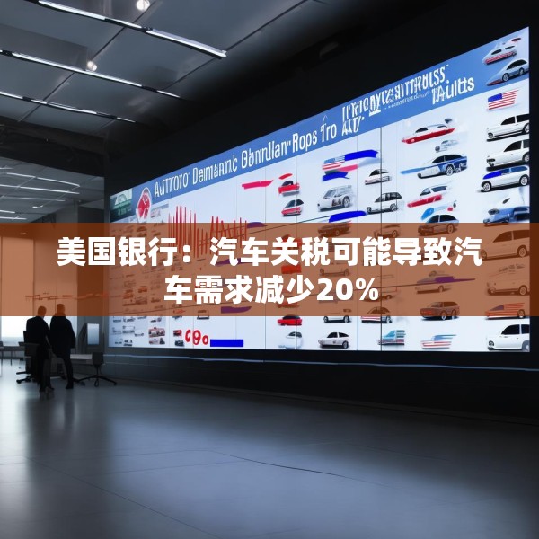 美国银行：汽车关税可能导致汽车需求减少20%