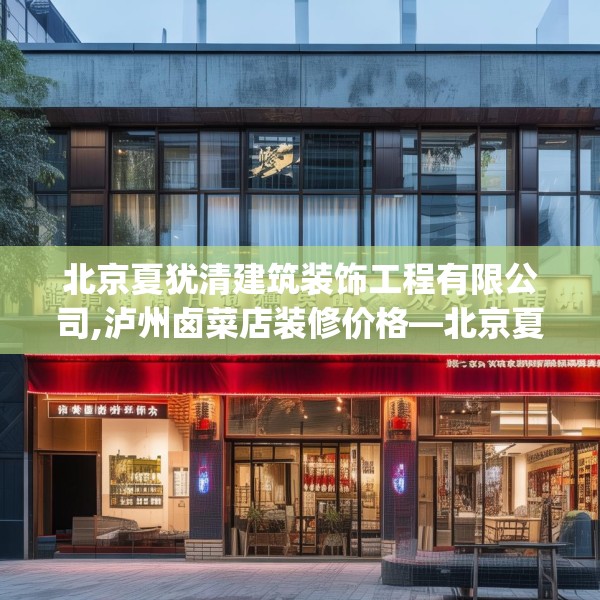 北京夏犹清建筑装饰工程有限公司,泸州卤菜店装修价格—北京夏犹清建筑装饰工程有限公司520.a396b397c400fgy.407dewqe