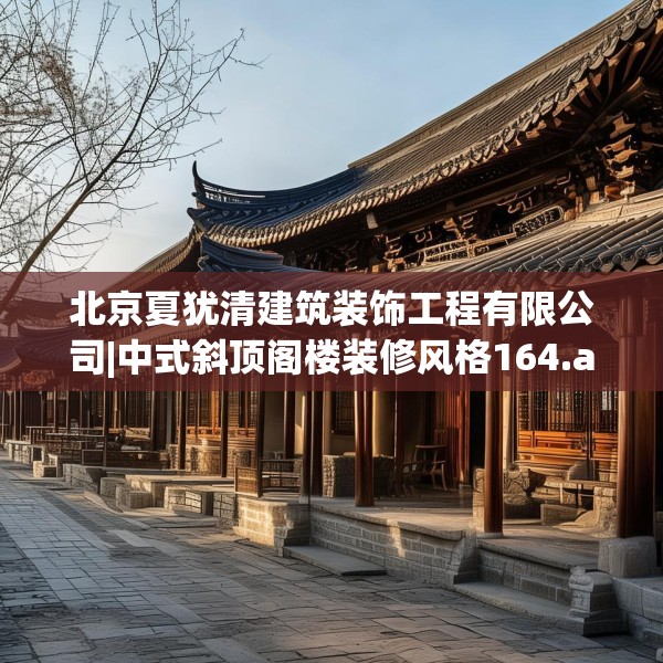 北京夏犹清建筑装饰工程有限公司|中式斜顶阁楼装修风格164.a40b41c44fgy.5176682