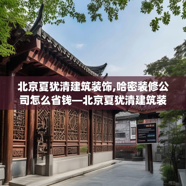 北京夏犹清建筑装饰,哈密装修公司怎么省钱—北京夏犹清建筑装饰541.a417b418c421fgy.428jhhj