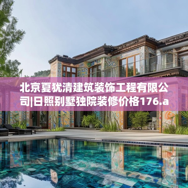 北京夏犹清建筑装饰工程有限公司|日照别墅独院装修价格176.a52b53c56fgy.63xczxv
