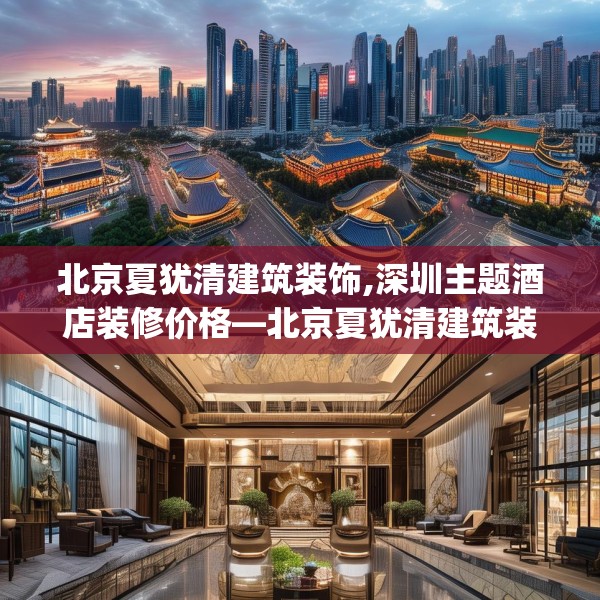 北京夏犹清建筑装饰,深圳主题酒店装修价格—北京夏犹清建筑装饰222.a98b99c102fgy.109dsfds