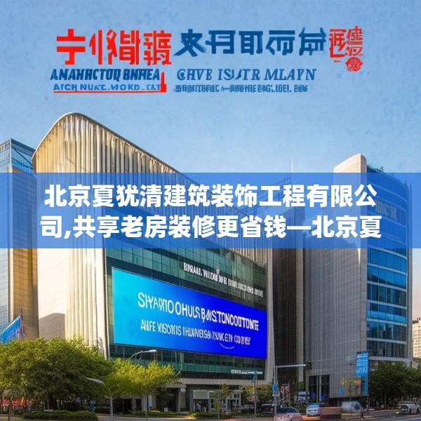 北京夏犹清建筑装饰工程有限公司,共享老房装修更省钱—北京夏犹清建筑装饰工程有限公司199.a75b76c79fgy.86jhhj