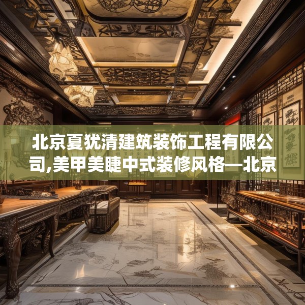 北京夏犹清建筑装饰工程有限公司,美甲美睫中式装修风格—北京夏犹清建筑装饰工程有限公司393.a269b270c273fgy.280fhsg