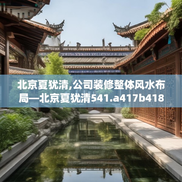 北京夏犹清,公司装修整体风水布局—北京夏犹清541.a417b418c421fgy.428jhhj
