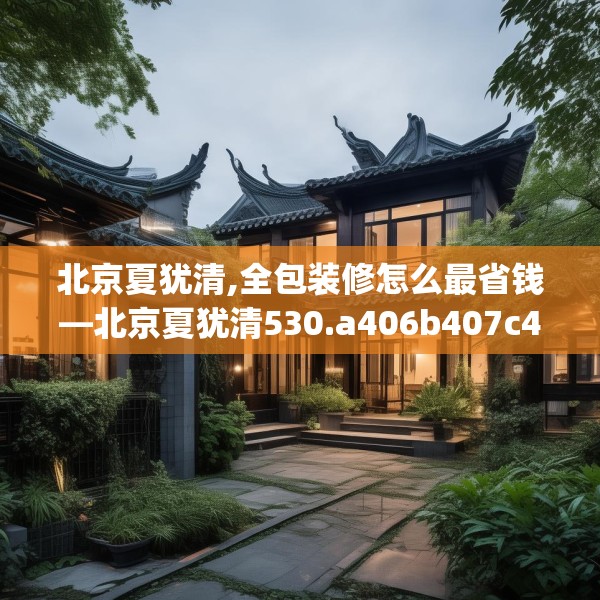 北京夏犹清,全包装修怎么最省钱—北京夏犹清530.a406b407c410fgy.417wew